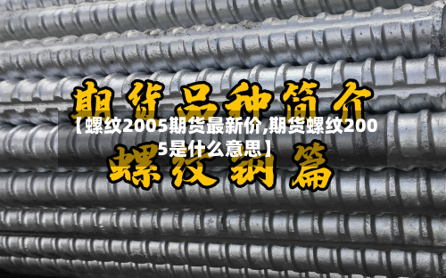 【螺纹2005期货最新价,期货螺纹2005是什么意思】-第2张图片