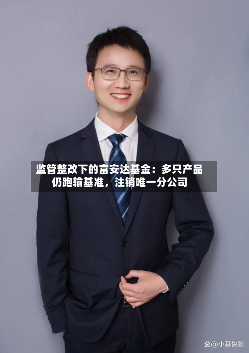 监管整改下的富安达基金：多只产品仍跑输基准，注销唯一分公司
