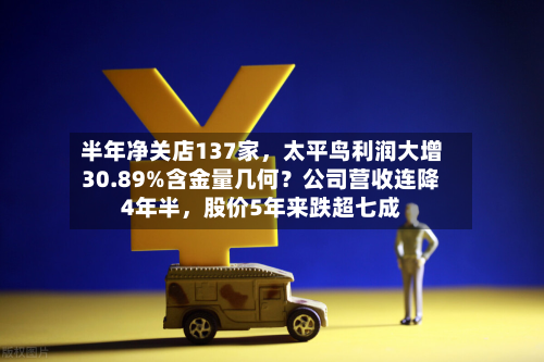 半年净关店137家，太平鸟利润大增30.89%含金量几何？公司营收连降4年半	，股价5年来跌超七成-第3张图片