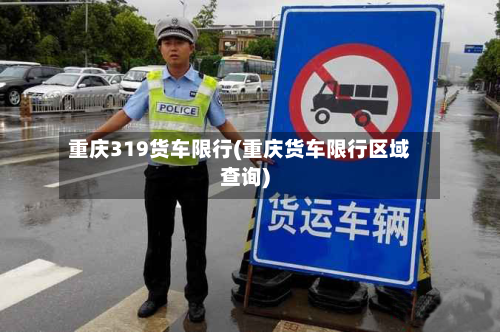 重庆319货车限行(重庆货车限行区域查询)-第3张图片