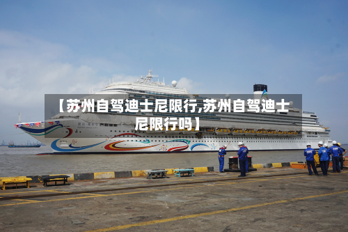 【苏州自驾迪士尼限行,苏州自驾迪士尼限行吗】-第2张图片