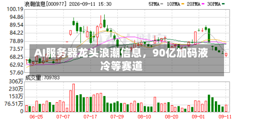 AI服务器龙头浪潮信息，90亿加码液冷等赛道
