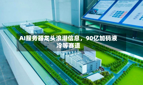 AI服务器龙头浪潮信息，90亿加码液冷等赛道-第2张图片