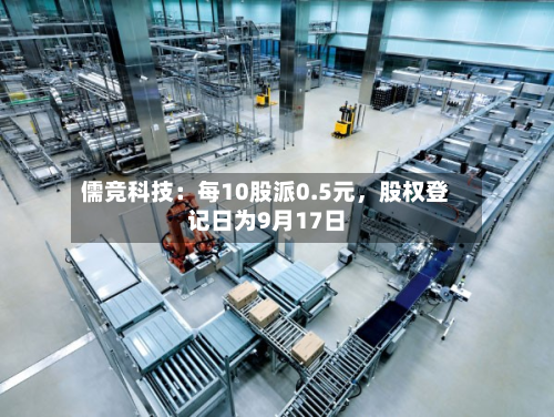儒竞科技：每10股派0.5元，股权登记日为9月17日-第2张图片