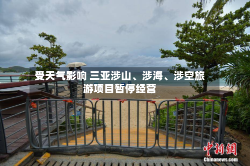受天气影响 三亚涉山	、涉海、涉空旅游项目暂停经营-第2张图片