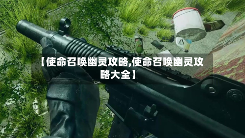 【使命召唤幽灵攻略,使命召唤幽灵攻略大全】