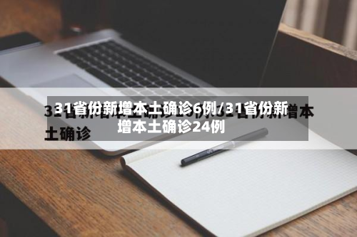 31省份新增本土确诊6例/31省份新增本土确诊24例-第2张图片