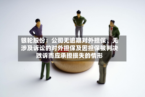 银轮股份：公司无逾期对外担保、无涉及诉讼的对外担保及因担保被判决败诉而应承担损失的情形-第2张图片