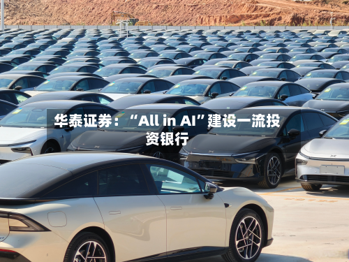 华泰证券：“All in AI”建设一流投资银行-第3张图片