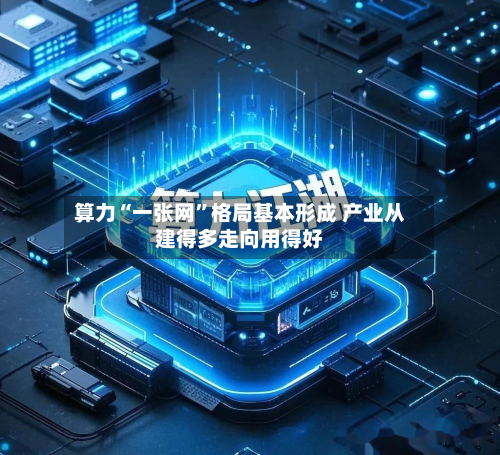 算力“一张网”格局基本形成 产业从建得多走向用得好