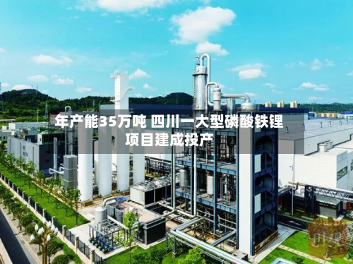 年产能35万吨 四川一大型磷酸铁锂项目建成投产