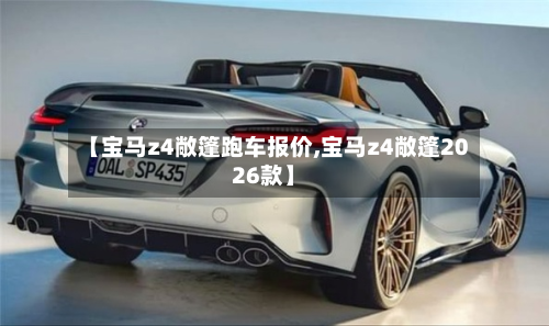 【宝马z4敞篷跑车报价,宝马z4敞篷2026款】