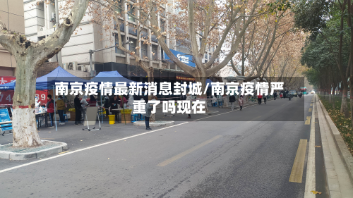 南京疫情最新消息封城/南京疫情严重了吗现在