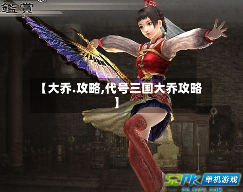 【大乔.攻略,代号三国大乔攻略】