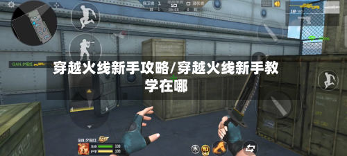 穿越火线新手攻略/穿越火线新手教学在哪