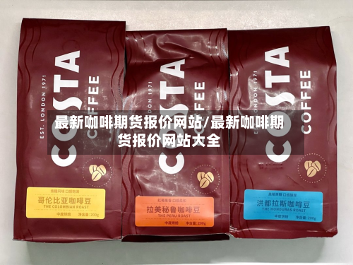 最新咖啡期货报价网站/最新咖啡期货报价网站大全