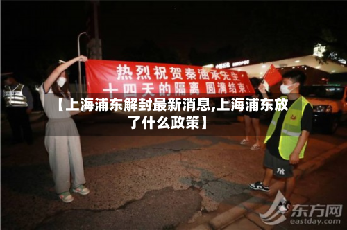 【上海浦东解封最新消息,上海浦东放了什么政策】