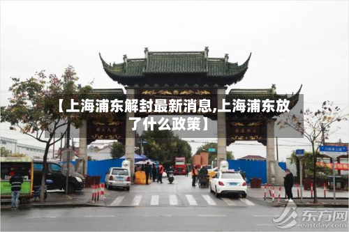 【上海浦东解封最新消息,上海浦东放了什么政策】-第2张图片