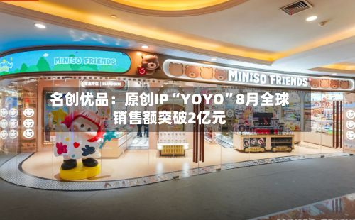 名创优品：原创IP“YOYO”8月全球销售额突破2亿元-第3张图片