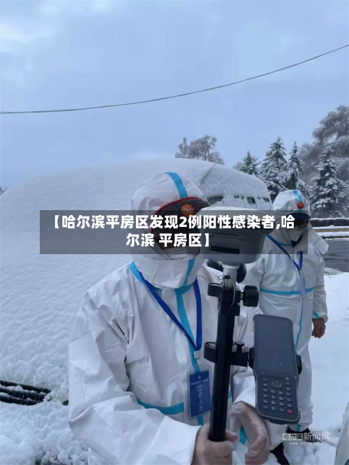 【哈尔滨平房区发现2例阳性感染者,哈尔滨 平房区】