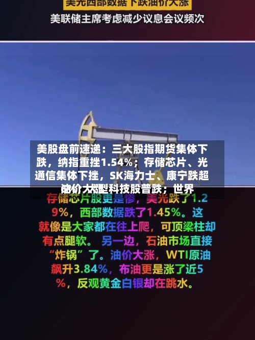 美股盘前速递：三大股指期货集体下跌，纳指重挫1.54%；存储芯片、光通信集体下挫，SK海力士、康宁跌超6%；大型科技股普跌；世界油价大涨