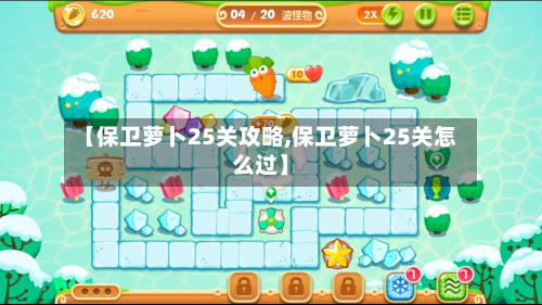 【保卫萝卜25关攻略,保卫萝卜25关怎么过】-第2张图片