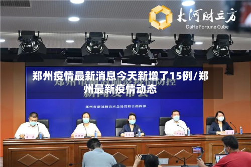 郑州疫情最新消息今天新增了15例/郑州最新疫情动态