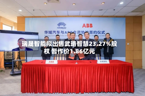 瑞晟智能拟出售武珞智慧23.27%股权 暂作价1.86亿元