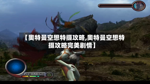 【奥特曼空想特摄攻略,奥特曼空想特摄攻略完美剧情】