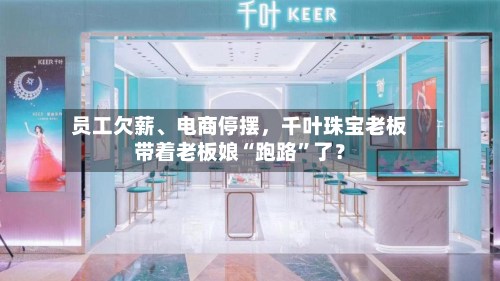 员工欠薪、电商停摆	，千叶珠宝老板带着老板娘“跑路”了？-第3张图片