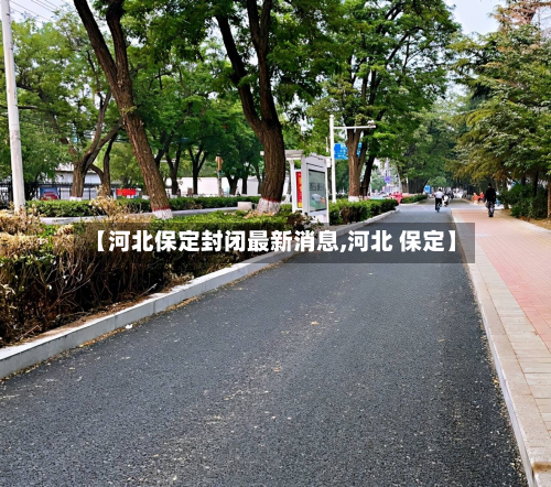 【河北保定封闭最新消息,河北 保定】-第3张图片