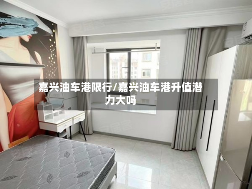 嘉兴油车港限行/嘉兴油车港升值潜力大吗