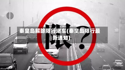 秦皇岛解除限行堵车(秦皇岛限行最新通知)-第2张图片