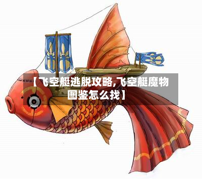 【飞空艇逃脱攻略,飞空艇魔物图鉴怎么找】