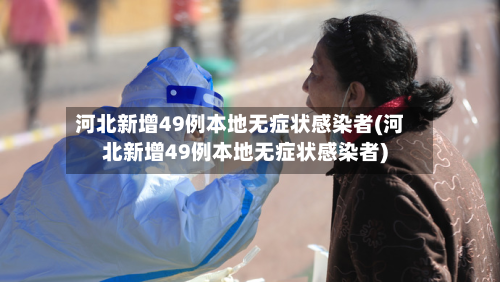 河北新增49例本地无症状感染者(河北新增49例本地无症状感染者)