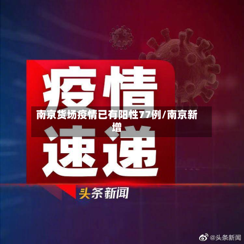 南京货场疫情已有阳性77例/南京新增-第2张图片