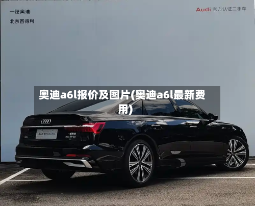 奥迪a6l报价及图片(奥迪a6l最新费用)
