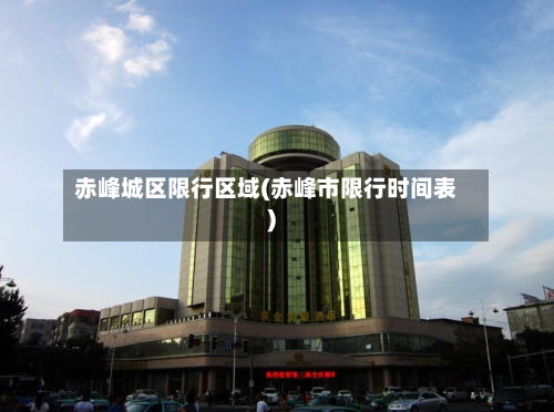 赤峰城区限行区域(赤峰市限行时间表)-第2张图片