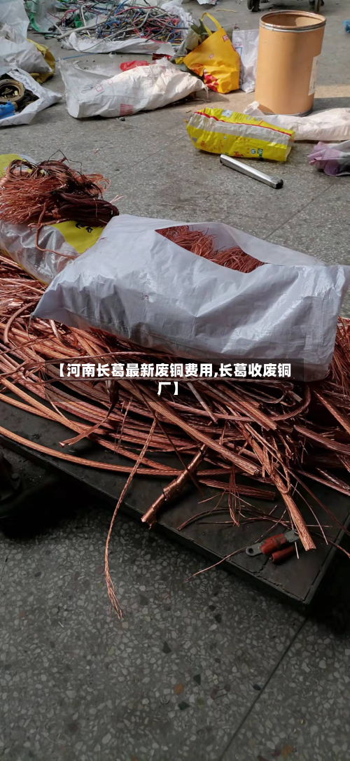 【河南长葛最新废铜费用,长葛收废铜厂】-第2张图片