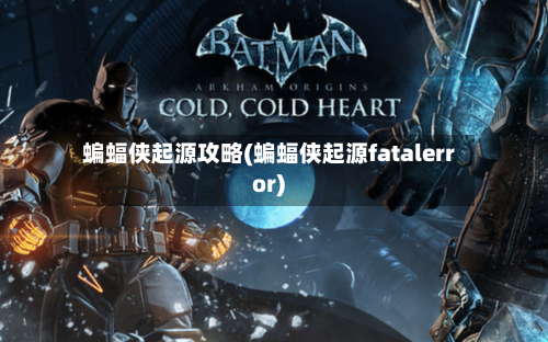 蝙蝠侠起源攻略(蝙蝠侠起源fatalerror)