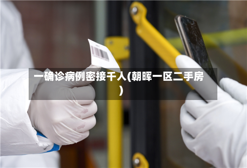 一确诊病例密接千人(朝晖一区二手房)