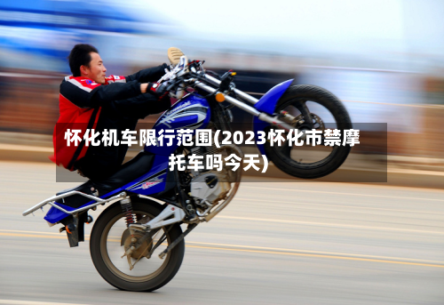 怀化机车限行范围(2023怀化市禁摩托车吗今天)-第2张图片
