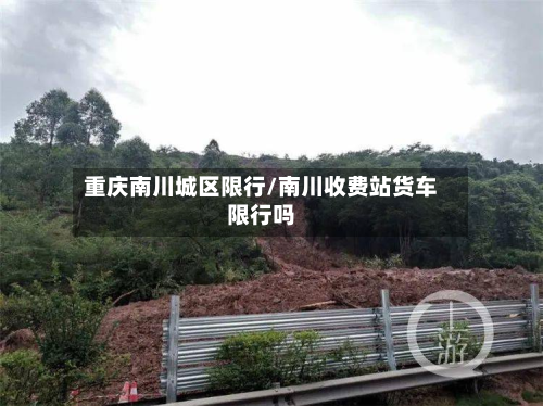 重庆南川城区限行/南川收费站货车限行吗-第2张图片