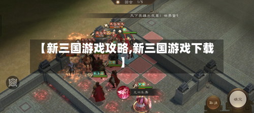 【新三国游戏攻略,新三国游戏下载】-第3张图片