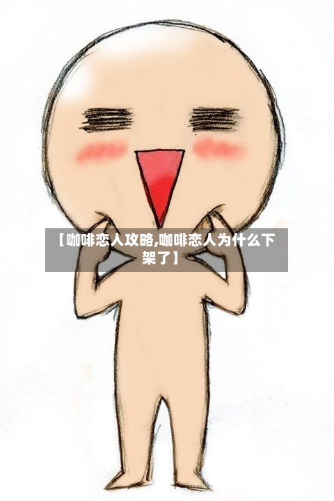 【咖啡恋人攻略,咖啡恋人为什么下架了】