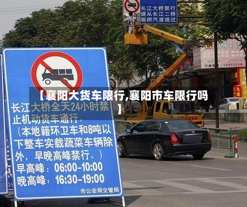 【襄阳大货车限行,襄阳市车限行吗】