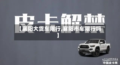 【襄阳大货车限行,襄阳市车限行吗】-第2张图片
