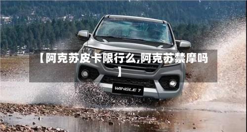 【阿克苏皮卡限行么,阿克苏禁摩吗】-第2张图片