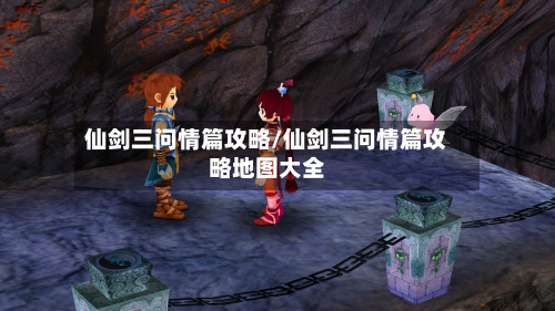仙剑三问情篇攻略/仙剑三问情篇攻略地图大全