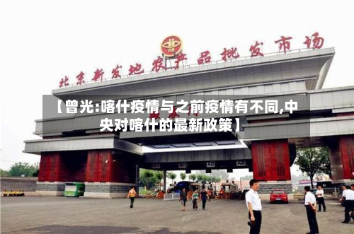 【曾光:喀什疫情与之前疫情有不同,中央对喀什的最新政策】